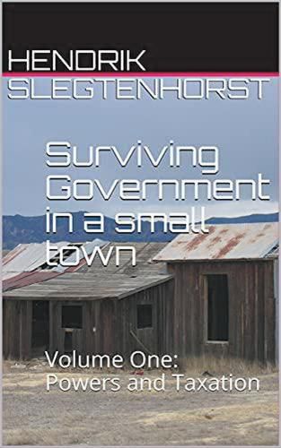 Surviving Government in a small town: Volume One - Powers and Taxation