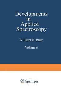 Cover image for Developments in Applied Spectroscopy: Volume 6 Selected papers from the Eighteenth Annual Mid-America Spectroscopy Symposium Held in Chicago, Illinois May 15-18, 1967