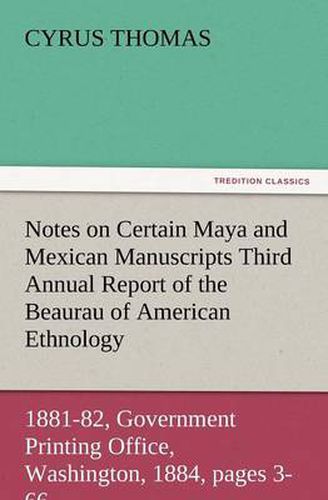 Cover image for Notes on Certain Maya and Mexican Manuscripts Third Annual Report of the Bureau of Ethnology to the Secretary of the Smithsonian Institution, 1881-82,