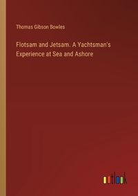 Cover image for Flotsam and Jetsam. A Yachtsman's Experience at Sea and Ashore