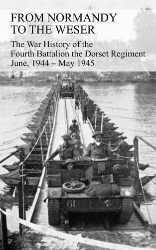 Cover image for FROM NORMANDY TO THE WESER The War History of the Fourth Battalion the Dorset Regiment June, 1944 - May 1945