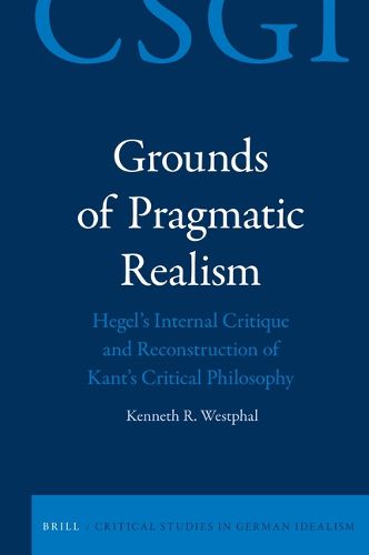 Cover image for Grounds of Pragmatic Realism: Hegel's Internal Critique and Reconstruction of Kant's Critical Philosophy