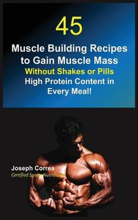 Cover image for 45 Muscle Building Recipes to Gain Muscle Mass Without Shakes or Pills: High Protein Content in Every Meal!