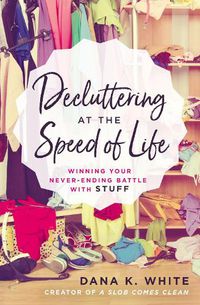 Cover image for Decluttering at the Speed of Life: Winning Your Never-Ending Battle with Stuff