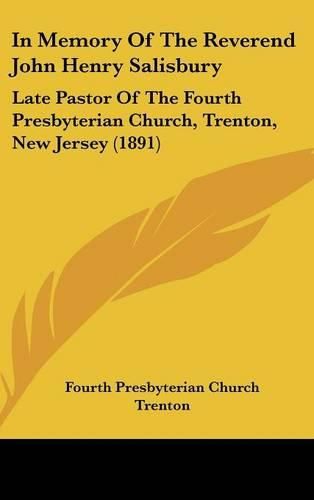 Cover image for In Memory of the Reverend John Henry Salisbury: Late Pastor of the Fourth Presbyterian Church, Trenton, New Jersey (1891)