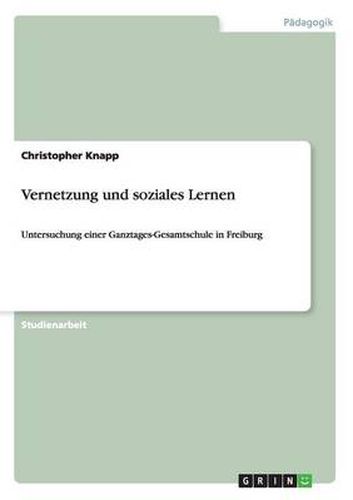 Vernetzung und soziales Lernen: Untersuchung einer Ganztages-Gesamtschule in Freiburg