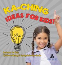 Cover image for Ka-Ching Ideas for Kids! Business for Kids Children's Money & Saving Reference Books