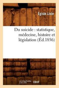 Cover image for Du Suicide: Statistique, Medecine, Histoire Et Legislation (Ed.1856)