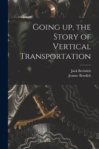 Cover image for Going up, the Story of Vertical Transportation