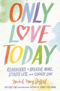 Cover image for Only Love Today: Reminders to Breathe More, Stress Less, and Choose Love
