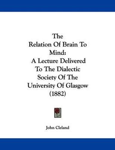 Cover image for The Relation of Brain to Mind: A Lecture Delivered to the Dialectic Society of the University of Glasgow (1882)