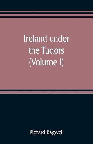 Ireland under the Tudors; with a succinct account of the earlier history (Volume I)