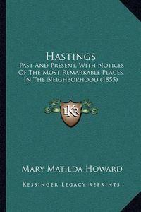 Cover image for Hastings: Past and Present, with Notices of the Most Remarkable Places in the Neighborhood (1855)