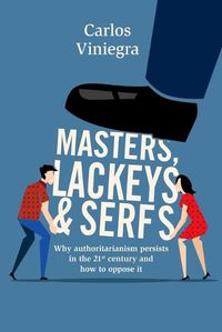 Cover image for Masters, lackeys and serfs: Why authoritarianism persists in the 21st century and how to oppose it