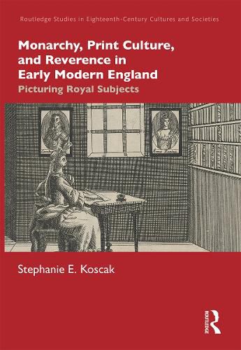 Monarchy, Print Culture, and Reverence in Early Modern England: Picturing Royal Subjects