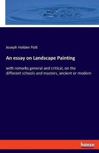 An essay on Landscape Painting: with remarks general and critical, on the different schools and masters, ancient or modern