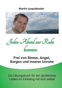 Cover image for Jeden Abend zur Ruhe kommen: Frei von Stress, Angst, Sorgen und innerer Unruhe. Ein UEbungsbuch fur ein gluckliches Leben im Einklang mit sich selbst.