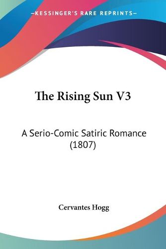 Cover image for The Rising Sun V3: A Serio-Comic Satiric Romance (1807)