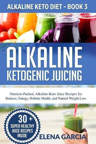 Cover image for Alkaline Ketogenic Juicing: Nutrient-Packed, Alkaline-Keto Juice Recipes for Balance, Energy, Holistic Health, and Natural Weight Loss