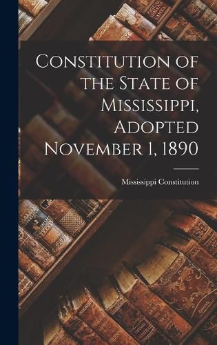 Cover image for Constitution of the State of Mississippi, Adopted November 1, 1890