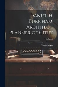 Cover image for Daniel H. Burnham, Architect, Planner of Cities; Volume 2