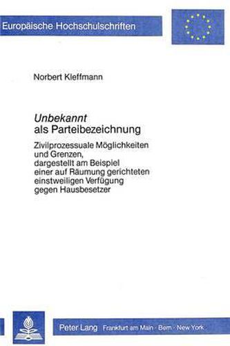 Cover image for -Unbekannt- ALS Parteibezeichnung: Zivilprozessuale Moeglichkeiten Und Grenzen, Dargestellt Am Beispiel Einer Auf Raeumung Gerichteten Einstweiligen Verfuegung Gegen Hausbesetzer