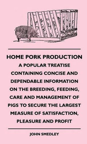 Cover image for Home Pork Production - A Popular Treatise Containing Concise And Dependable Information On The Breeding, Feeding, Care And Management Of Pigs To Secure The Largest Measure Of Satisfaction, Pleasure And Profit