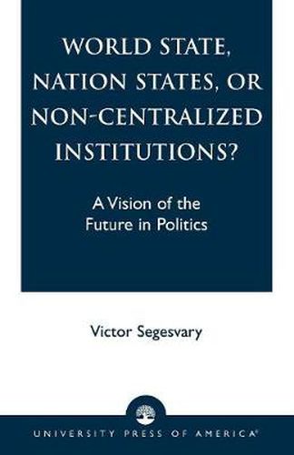 Cover image for World State, Nation States, or Non-Centralized Institutions?: A Vision of the Future in Politics