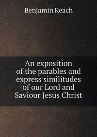 Cover image for An exposition of the parables and express similitudes of our Lord and Saviour Jesus Christ