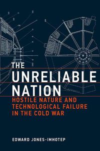 Cover image for The Unreliable Nation: Hostile Nature and Technological Failure in the Cold War
