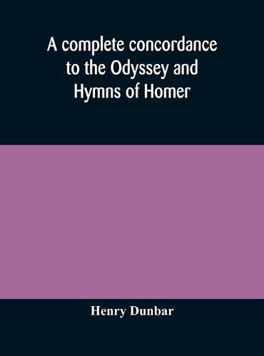 Cover image for A complete concordance to the Odyssey and Hymns of Homer, to which is added a concordance to the parallel passages in the Iliad, Odyssey, and Hymns