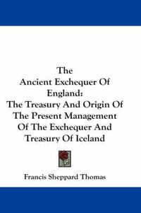 Cover image for The Ancient Exchequer of England: The Treasury and Origin of the Present Management of the Exchequer and Treasury of Iceland