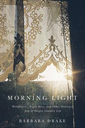 Cover image for Morning Light: Wildflowers, Night Skies, and Other Ordinary Joys of Oregon Country Life