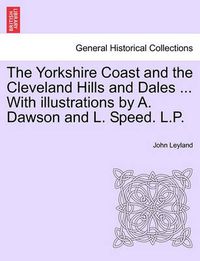 Cover image for The Yorkshire Coast and the Cleveland Hills and Dales ... with Illustrations by A. Dawson and L. Speed. L.P.