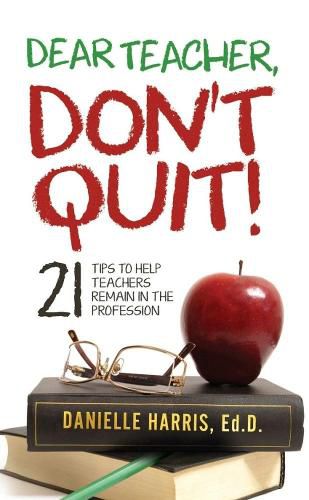 Cover image for Dear Teacher, Don't Quit! 21 Tips to Help Teachers Remain in the Profession