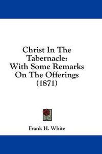 Cover image for Christ in the Tabernacle: With Some Remarks on the Offerings (1871)