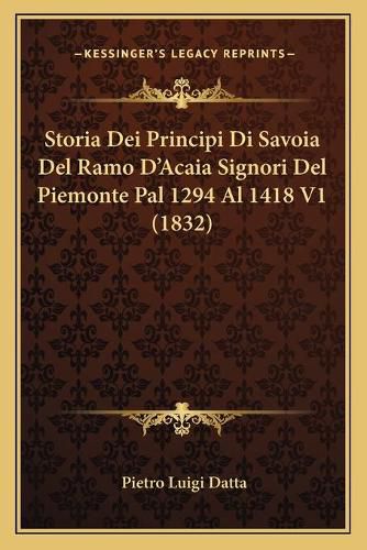 Cover image for Storia Dei Principi Di Savoia del Ramo D'Acaia Signori del Piemonte Pal 1294 Al 1418 V1 (1832)