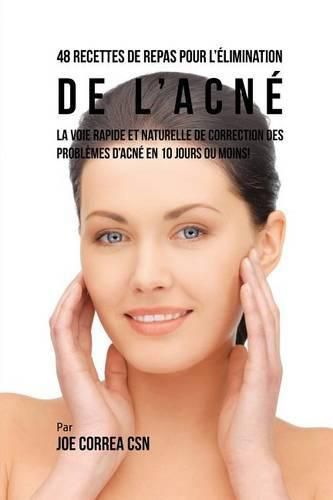 Cover image for 48 Recettes de Repas pour l'elimination de l'acne: La voie rapide et naturelle pour resoudre les problemes d'acne en 10 jours ou moins!