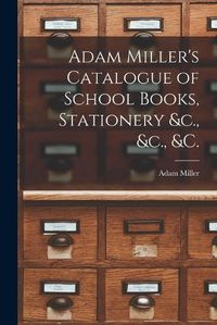 Cover image for Adam Miller's Catalogue of School Books, Stationery &c., &c., &c. [microform]