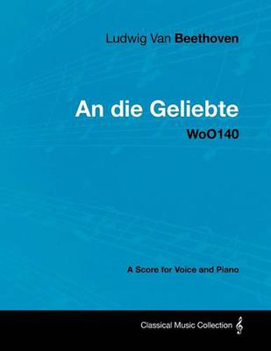 Cover image for Ludwig Van Beethoven - An Die Geliebte - WoO140 - A Score for Voice and Piano