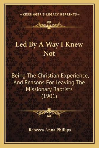 Cover image for Led by a Way I Knew Not: Being the Christian Experience, and Reasons for Leaving the Missionary Baptists (1901)