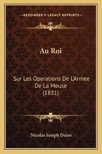 Au Roi: Sur Les Operations de L'Armee de La Meuse (1831)