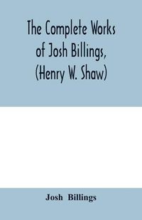 Cover image for The complete works of Josh Billings, (Henry W. Shaw)