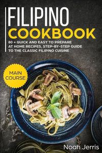 Cover image for Filipino Cookbook: MAIN COURSE - 80 + Quick and Easy to Prepare at Home Recipes, Step-By-step Guide to the Classic Filipino Cuisine