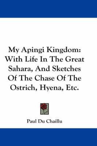 Cover image for My Apingi Kingdom: With Life in the Great Sahara, and Sketches of the Chase of the Ostrich, Hyena, Etc.