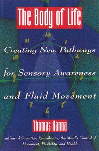 Cover image for Body of Life: Creating New Pathways for Sensory Awareness and Fluid Movement