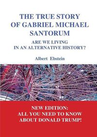 Cover image for The true story of Gabriel Michael Santorum: Are we living in an alternative history?