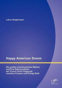 Cover image for Happy American Dream: Die grossen amerikanischen Mythen und Ihre Dekonstruktion bei Francis Scott Fitzgerald, Jonathan Franzen und Philipp Roth