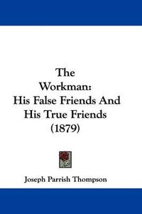 Cover image for The Workman: His False Friends and His True Friends (1879)