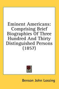 Cover image for Eminent Americans: Comprising Brief Biographies of Three Hundred and Thirty Distinguished Persons (1857)